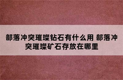 部落冲突璀璨钻石有什么用 部落冲突璀璨矿石存放在哪里